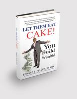 Let Them Eat Cake: : Haters Gonna Hate, Bankers Gonna Deny, You Build Wealth 0989679853 Book Cover