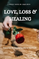 Love, Loss and Healing: Embracing Life After Heart Break B0C91K1N8P Book Cover