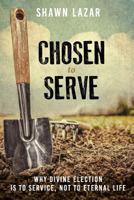 Chosen to Serve: Why Divine Election Is to Service, Not to Eternal Life 1943399190 Book Cover