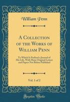 A collection of the works of William Penn. In two volumes. To which is prefixed a journal of his life. With many original letters and papers not before published. ... Volume 1 of 2 1017733147 Book Cover
