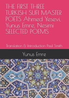THE FIRST THREE TURKISH SUFI MASTER POETS Ahmed Yesevi, Yunus Emre, Nesimi SELECTED POEMS: Translation & Introduction Paul Smith B087SLMSWP Book Cover