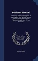 Business Manual: Comprising Twenty-five Chapters on Business law: Also Various Forms of Legal and Business Documents, Together With a System of Farm Accounts 1340098342 Book Cover