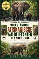 DAS VOLLSTÄNDIGE AFRIKANISCHE WALDELEFANTEN HANDBUCH: Der ultimative Leitfaden zum Verhalten, zur Ökologie, zum Naturschutz und zum langfristigen ... Afrikanischen Waldelefanten (German Edition) B0H1HY58RW Book Cover
