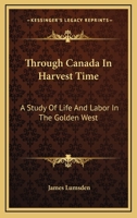 Through Canada in Harvest Time: A Study of Life and Labour in the Golden West 1163243175 Book Cover