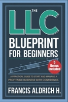 THE LLC BLUEPRINT FOR BEGINNERS: A practical guide to Start and Manage a Profitable Business with Confidence B0DS1QDDFK Book Cover