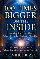 100 Times Bigger on the Inside: Unlocking the Inner World Where God Makes You Larger Than Life B0G6FB3K47 Book Cover