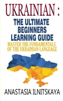 Ukrainian : The Ultimate Beginners Learning Guide: Master The Fundamentals Of The Ukrainian Language (Learn Ukrainian, Ukrainian Language, Ukrainian for Beginners) 1701779838 Book Cover