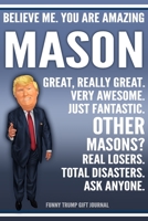 Funny Trump Journal - Believe Me. You Are Amazing Mason Great, Really Great. Very Awesome. Just Fantastic. Other Masons? Real Losers. Total Disasters. Ask Anyone. Funny Trump Gift Journal: Custom Maso 1709957565 Book Cover