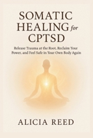 SOMATIC HEALING FOR CPTSD: Release Trauma at the Root, Reclaim Your Power, and Feel Safe in Your Own Body Again B0FK2X4DHM Book Cover