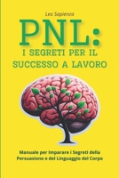 PNL: i Segreti per il Successo a Lavoro: Manuale per Imparare i Segreti della Persuasione e del Linguaggio del Corpo (Italian Edition) B0FLJRKVRC Book Cover