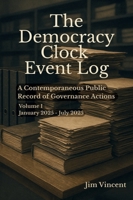 Democracy Clock Event Log : A Contemporaneous Public Record of Governance Actions, Volume I, January 2025-July 2025 1764223322 Book Cover