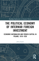 The Political Economy of Interwar Foreign Investment: Economic Nationalism and French Capital in Poland, 1918–1939 (Routledge Explorations in Economic History) 1032451416 Book Cover