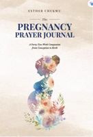 The Pregnancy Prayer Journal: A Forty-Two Week Companion from Conception to Birth 1735016934 Book Cover