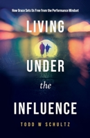 Living under the Influence : How Grace Sets Us Free from the Performance Mindset 1632968282 Book Cover