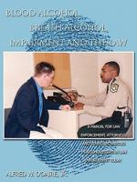 Blood Alcohol, Breath Alcohol, Impairment and the Law:A manual for law enforcement, attorneys, and others interested in alcohol issues in law enforcement today 1438925808 Book Cover