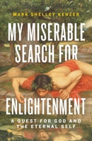 My Miserable Search for Enlightenment: A Quest for God and the Eternal Self 1544536135 Book Cover