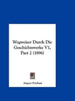 Wegweiser Durch Die Geschichtswerke V1, Part 2 (1896) 1160448167 Book Cover