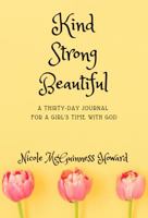 Kind Strong Beautiful: A Thirty-Day Journal For A Girl's Time With God 0578465221 Book Cover