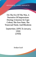 On the Eve of the War: A Narrative of Impressions During a Journey in Cape Colony, the Free State, the Transvaal, Natal, and Rhodesia, September, 1899, to January, 1900 1173195971 Book Cover