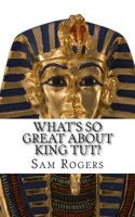 What's So Great About King Tut?: A Biography of Tutankhamun Just for Kids! 1499253907 Book Cover