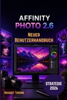 AFFINITY PHOTO 2.6 BENUTZERHANDBUCH 2026: Einfache, schrittweise neue Strategie für Anfänger und Fortgeschrittene (German Edition) B0GY8PQTQH Book Cover