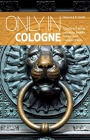 Only in Cologne: A Guide to Unique Locations, Hidden Corners and Unusual Objects 3950366229 Book Cover