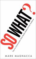 So What?: How to Communicate What Really Matters to Your Audience 0137158262 Book Cover