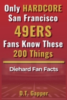 Only HARDCORE San Francisco 49ERS Fans Know These 200 Things B0GTV71SBQ Book Cover