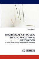 BRANDING AS A STRATEGIC TOOL TO REPOSITION A DESTINATION: A Survey Of Key Tourism Stakeholders In Zimbabwe 3843371571 Book Cover