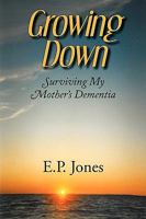 Growing Down: Surviving My Mother's Dementia 1596636963 Book Cover