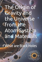 The Origin of Gravity and the Universe from the Atom System and Materials: What are Black Holes B0DWMRM867 Book Cover