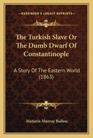 The Turkish Slave Or The Dumb Dwarf Of Constantinople: A Story Of The Eastern World 1120934656 Book Cover