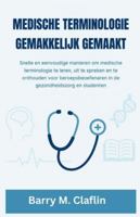 MEDISCHE TERMINOLOGIE GEMAKKELIJK GEMAAKT: Snelle en eenvoudige manieren om medische terminologie te leren, uit te spreken en te onthouden voor beroepsbeoefenaren in de gezondheidszorg en studenten B0G2J7CL3Z Book Cover