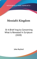 Messiah's Kingdom: Or A Brief Inquiry Concerning What Is Revealed In Scripture 1165609320 Book Cover
