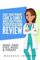 Adult-Gero Primary Care and Family Nurse Practitioner Certification Review: Head, Eyes, Ears, Nose and Throat 1546936122 Book Cover