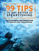 99 Tips to Get Better at Spearfishing: Actionable information to improve your spearfishing 0648159604 Book Cover