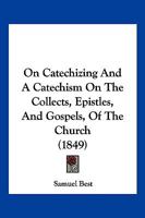 On Catechizing And A Catechism On The Collects, Epistles, And Gospels, Of The Church 1167044088 Book Cover