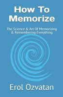 How To Memorize: The Science & Art Of Memorizing & Remembering Everything B08XL7ZK6T Book Cover