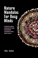 Nature Mandalas for Busy Minds: Mindfulness Moments for Inspiring Connection and Calm B0DSC9GRKD Book Cover