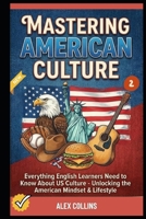 Mastering American Culture: Everything English Learners Need to Know About US Culture - Unlocking the American Mindset & Lifestyle (Book 2). (ADVANCED ENGLISH GRAMMAR & VOCABULARY) B0GT4SZ1BL Book Cover