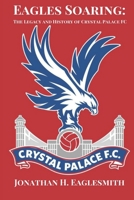Eagles Soaring: The Legacy and History of Crystal Palace FC B0CQRKP15L Book Cover