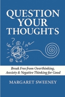 Question Your Thoughts: Break Free from Overthinking, Anxiety & Negative Thinking for Good B0F3BPTTQR Book Cover