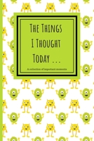 The Things I Thought Today: 120 Lined Pages - 6 x 9 - Collection Of Daily Thoughts Journal For Adults, Teen, Children/Kids, Memory Keeper, Monster Design (Communication Book, Writing Pad) 1670945936 Book Cover