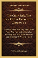 The Cutty Sark, The Last Of The Famous Tea Clippers V1: An Account Of The Ship Itself, With Plans And Full Instructions For Building The Hull, ... Of A Scale Model 1163150355 Book Cover