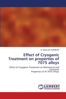 Effect of Cryogenic Treatment on properties of 7075 alloys: Effect of Cryogenic Treatment on Mechanical and CorrosionProperties of Al 7075 Alloys 6203581054 Book Cover