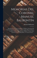 Memorias Del Coronel Manuel Balbont�n: Episodios De Su Carrera Militar Y Pol�tica, Funciones De Armas En Que Se Encontr�; Conducta Que Observ� En Los Cambios Pol�ticos Que Durante M�s De Treinta A�os  1019100257 Book Cover