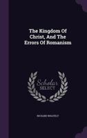 The Kingdom Of Christ, And The Errors Of Romanism 1022371509 Book Cover