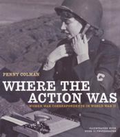 Where the Action Was: Women War Correspondents in World War II 0517800756 Book Cover