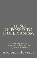 Theses Opposed to Huberianism: A Defense of the Lutheran Doctrine of Justification 1475186541 Book Cover