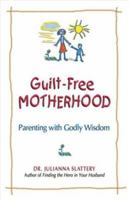Guilt-Free Motherhood: Parenting with Godly Wisdom 0757302262 Book Cover
